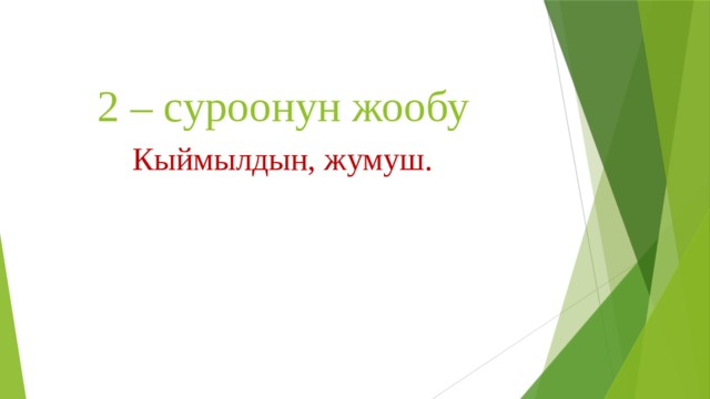 2 – суроонун жообу Кыймылдын, жумуш. 