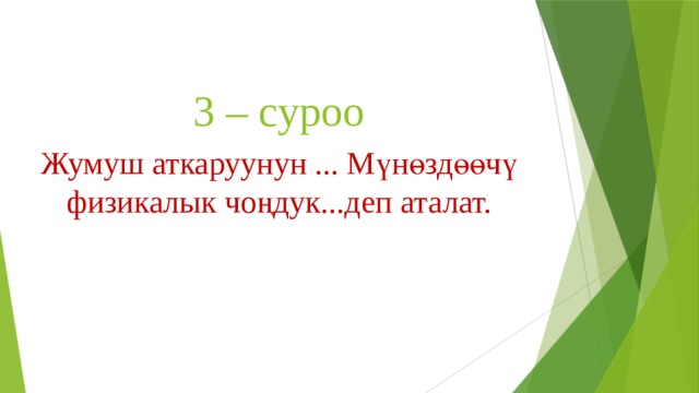 3 – суроо Жумуш аткаруунун ... Мүнөздөөчү физикалык чоңдук...деп аталат. 