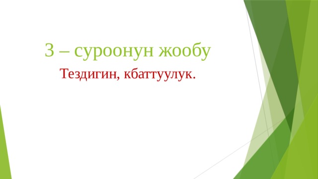 3 – суроонун жообу Тездигин, кбаттуулук. 