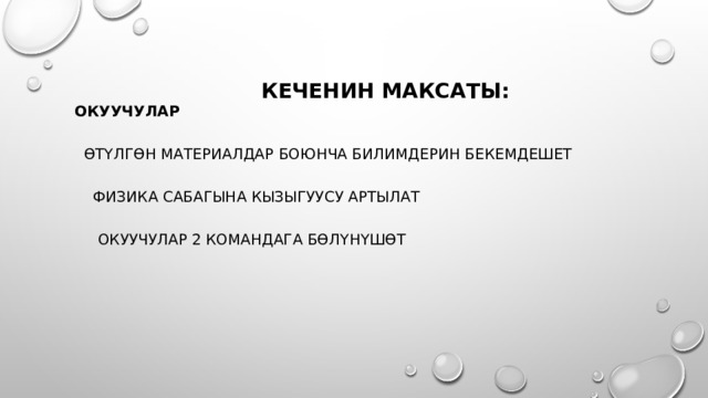   Кеченин максаты:     Окуучулар      өтүлгөн материалдар боюнча билимдерин бекемдешет    Физика сабагына кызыгуусу артылат     Окуучулар 2 командага бөлүнүшөт 