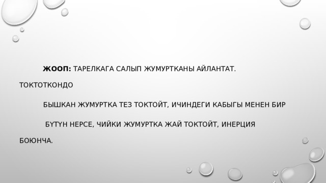    Жооп:  тарелкага салып жумуртканы айлантат. Токтоткондо  бышкан жумуртка тез токтойт, ичиндеги кабыгы менен бир  бүтүн нерсе, чийки жумуртка жай токтойт, инерция боюнча.  