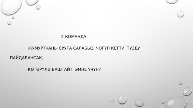  2-команда  Жумуртканы сууга салабыз, чөгүп кетти. Тузду пайдалансак,  көтөрүлө баштайт, эмне үчүн?  