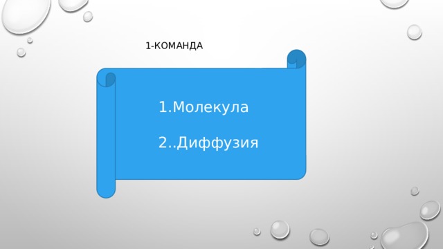  1-команда 1.Молекула   2..Диффузия    