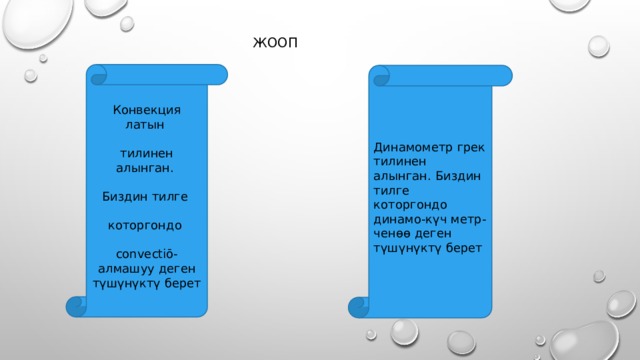  жооп Конвекция латын тилинен алынган. Биздин тилге которгондо convectiō-алмашуу деген түшүнүктү берет Динамометр грек тилинен алынган. Биздин тилге которгондо динамо-күч метр-ченөө деген түшүнүктү берет 