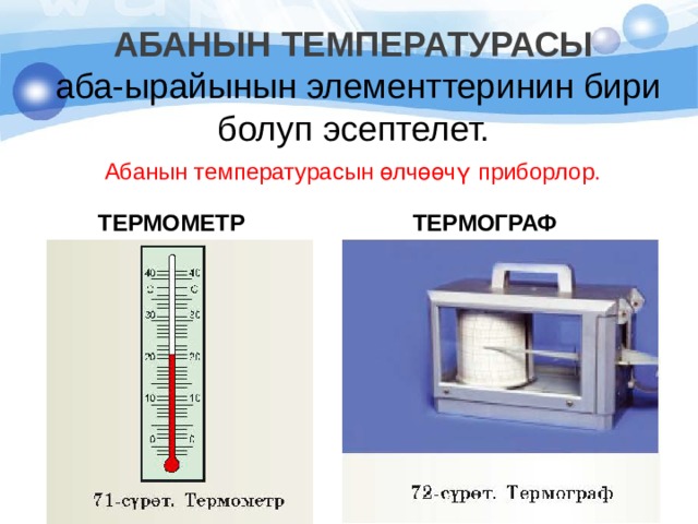  АБАНЫН ТЕМПЕРАТУРАСЫ  аба-ырайынын элементтеринин бири болуп эсептелет.   Абанын температурасын өлчөөчү приборлор. ТЕРМОМЕТР ТЕРМОГРАФ 