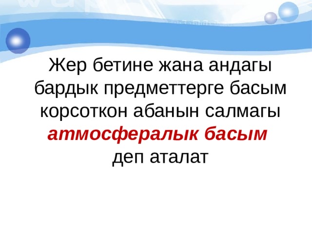 Жер бетине жана андагы бардык предметтерге басым корсоткон абанын салмагы атмосфералык басым деп аталат 