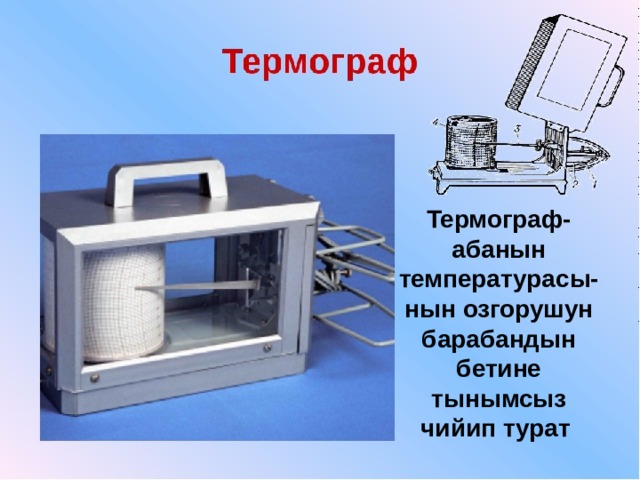 Термограф- абанын температурасы-нын озгорушун барабандын бетине тынымсыз чийип турат 