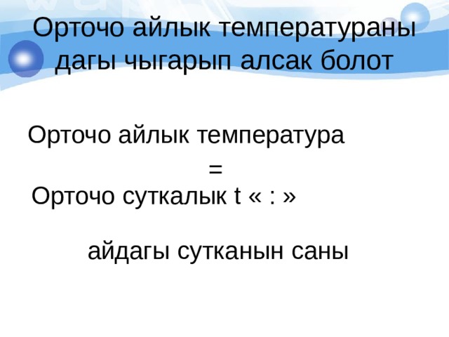 Орточо айлык температураны дагы чыгарып алсак болот Орточо айлык температура  = Орточо суткалык t « : » айдагы сутканын саны 