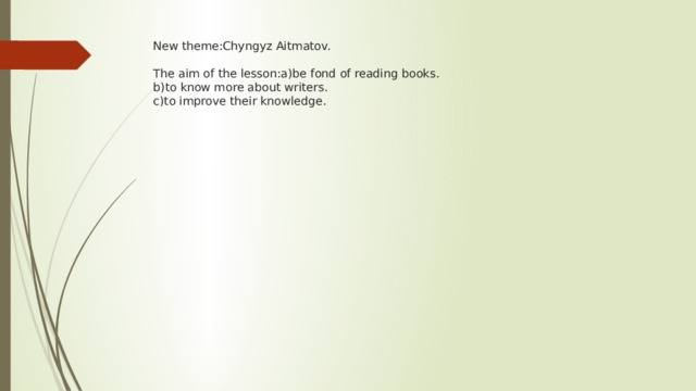 New theme:Chyngyz Aitmatov.   The aim of the lesson:a)be fond of reading books.  b)to know more about writers.  c)to improve their knowledge. 