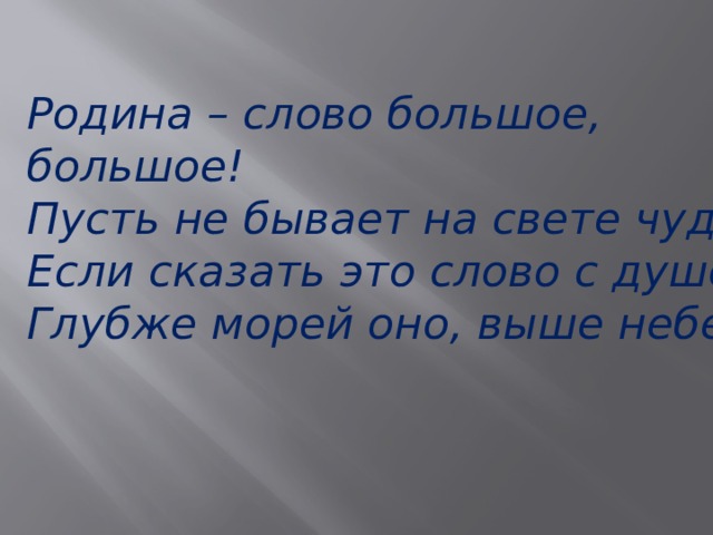 Родина – слово большое, большое!  Пусть не бывает на свете чудес,  Если сказать это слово с душою,  Глубже морей оно, выше небес!  