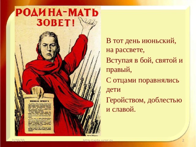 В тот день июньский, на рассвете, Вступая в бой, святой и правый, С отцами поравнялись дети Геройством, доблестью и славой. 2/26/20 http://aida.ucoz.ru  