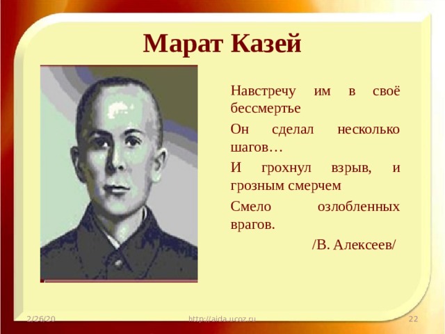 Марат Казей Навстречу им в своё бессмертье Он сделал несколько шагов… И грохнул взрыв, и грозным смерчем Смело озлобленных врагов.  /В. Алексеев/ 2/26/20 http://aida.ucoz.ru  