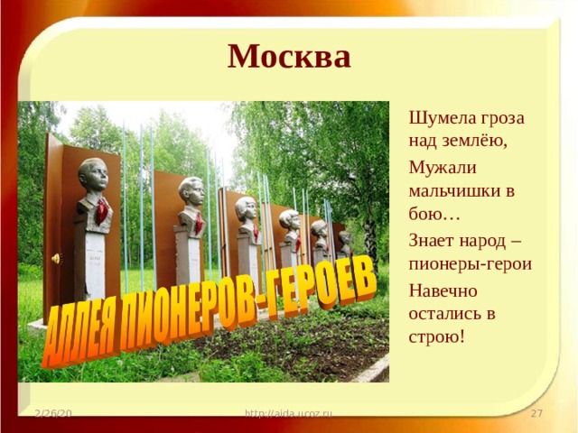 Москва Шумела гроза над землёю, Мужали мальчишки в бою… Знает народ – пионеры-герои Навечно остались в строю! 2/26/20 http://aida.ucoz.ru  
