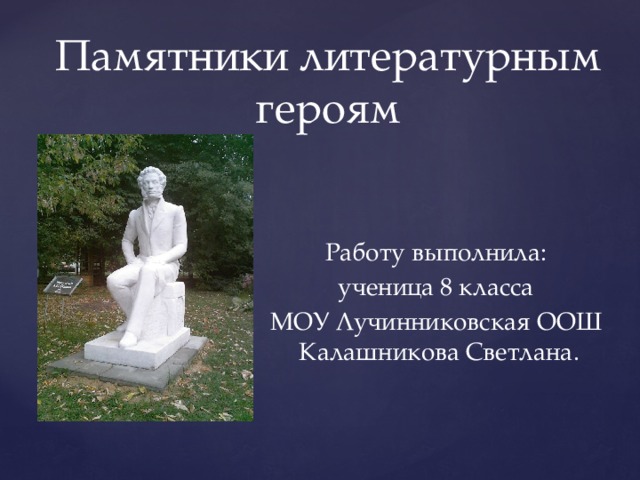Памятники литературным героям Работу выполнила: ученица 8 класса МОУ Лучинниковская ООШ  Калашникова Светлана.  