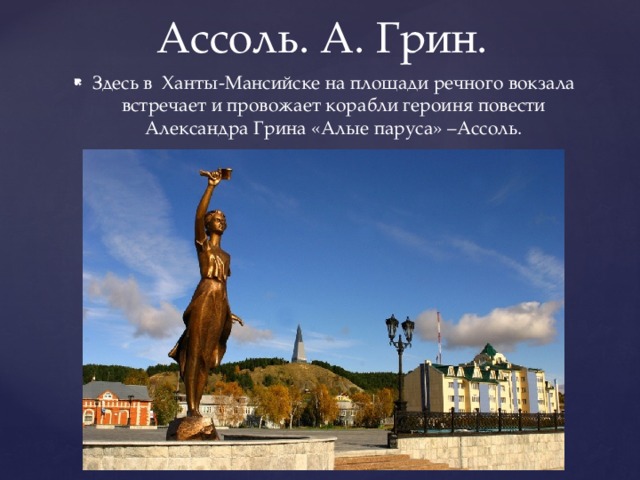 Ассоль. А. Грин. Здесь в Ханты-Мансийске на площади речного вокзала встречает и провожает корабли героиня повести Александра Грина «Алые паруса» –Ассоль. 