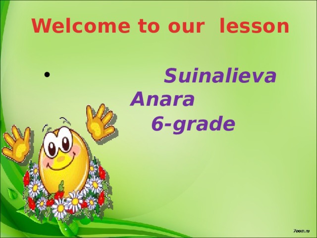 Welcome to our lesson   Suinalieva Anara  6-grade       