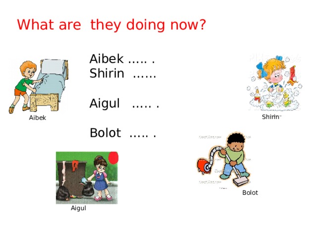 What are they doing now? Aibek ….. . Shirin …... Aigul ….. . Bolot ….. . Shirin Aibek Bolot Aigul 