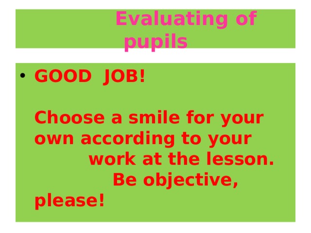  Evaluating of pupils GOOD JOB!    Choose a smile for your own according to your  work at the lesson.  Be objective, please!  