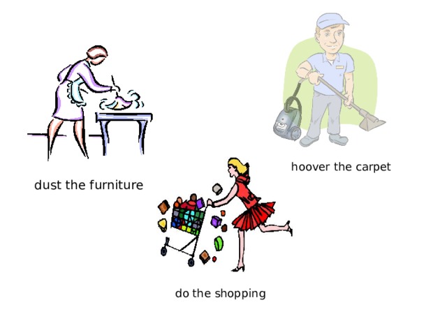 hoover the carpet dust the furniture do the shopping 