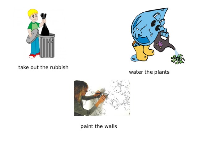 take out the rubbish water the plants paint the walls 
