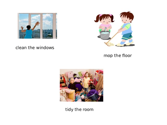clean the windows mop the floor tidy the room 