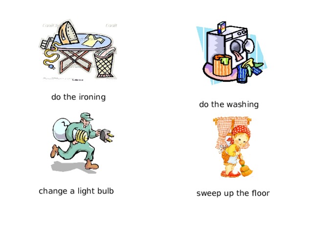 do the ironing do the washing change a light bulb sweep up the floor 