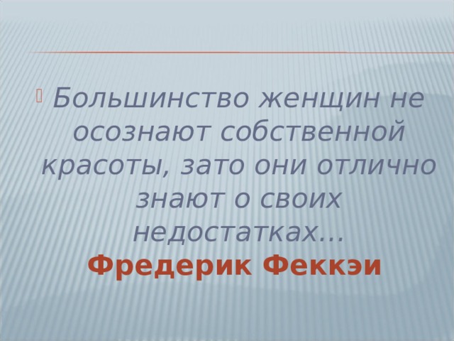 Большинство женщин не осознают собственной красоты, зато они отлично знают о своих недостатках…  Фредерик Феккэи 