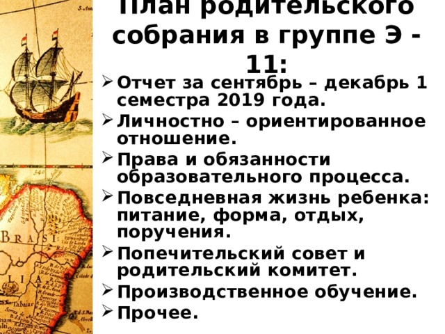 План родительского собрания в группе Э - 11: Отчет за сентябрь – декабрь 1 семестра 2019 года. Личностно – ориентированное отношение. Права и обязанности образовательного процесса. Повседневная жизнь ребенка: питание, форма, отдых, поручения. Попечительский совет и родительский комитет. Производственное обучение. Прочее. 