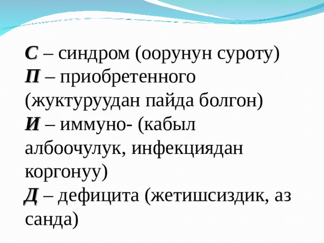 С – синдром (оорунун суроту)  П – приобретенного (жуктуруудан пайда болгон)  И – иммуно- (кабыл албоочулук, инфекциядан коргонуу)  Д – дефицита (жетишсиздик, аз санда) 