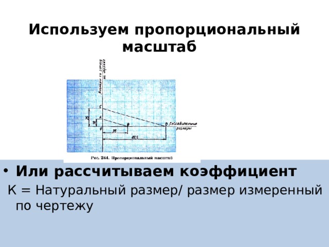 Используем пропорциональный масштаб Или рассчитываем коэффициент  К = Натуральный размер/ размер измеренный по чертежу 
