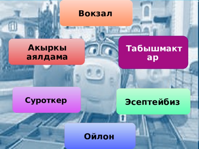 Вокзал Табышмактар Акыркы аялдама Суроткер Эсептейбиз Ойлон 