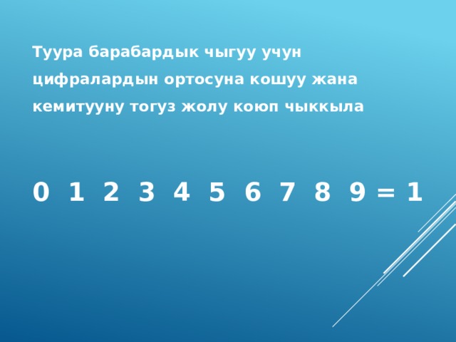 Туура барабардык чыгуу учун цифралардын ортосуна кошуу жана кемитууну тогуз жолу коюп чыккыла 0 1 2 3 4 5 6 7 8 9 = 1 