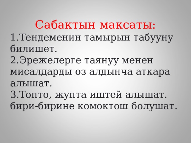 Сабактын максаты: Тендеменин тамырын табууну билишет. Эрежелерге таянуу менен мисалдарды оз алдынча аткара алышат. Топто, жупта иштей алышат. бири-бирине комоктош болушат. 