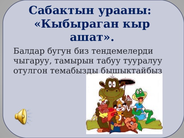 Сабактын урааны:  «Кыбыраган кыр ашат». Балдар бугун биз тендемелерди чыгаруу, тамырын табуу тууралуу отулгон темабызды бышыктайбыз 