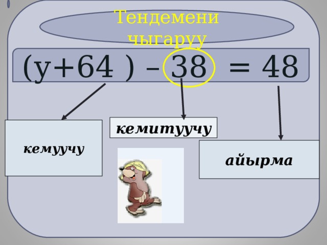 Тендемени чыгаруу (у+64  ) – 38 = 48 кемитуучу кемуучу айырма 