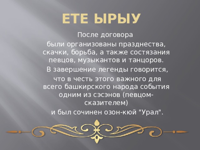 ЕТЕ ЫРЫУ После договора были организованы празднества, скачки, борьба, а также состязания певцов, музыкантов и танцоров.  В завершение легенды говорится,  что в честь этого важного для всего башкирского народа события одним из сэсэнов (певцом-сказителем)  и был сочинен озон-кюй 