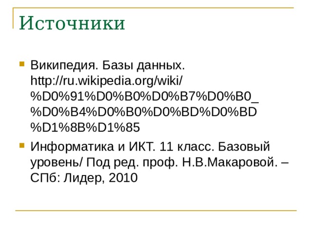 Источники Википедия. Базы данных. http://ru.wikipedia.org/wiki/%D0%91%D0%B0%D0%B7%D0%B0_%D0%B4%D0%B0%D0%BD%D0%BD%D1%8B%D1%85 Информатика и ИКТ. 11 класс. Базовый уровень/ Под ред. проф. Н.В.Макаровой. – СПб: Лидер, 2010  