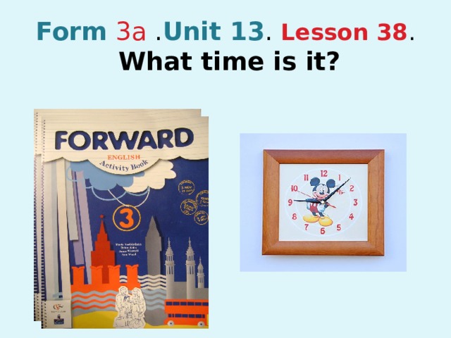 Form  3a . Unit 13 . Lesson 38 .   What time is it?   