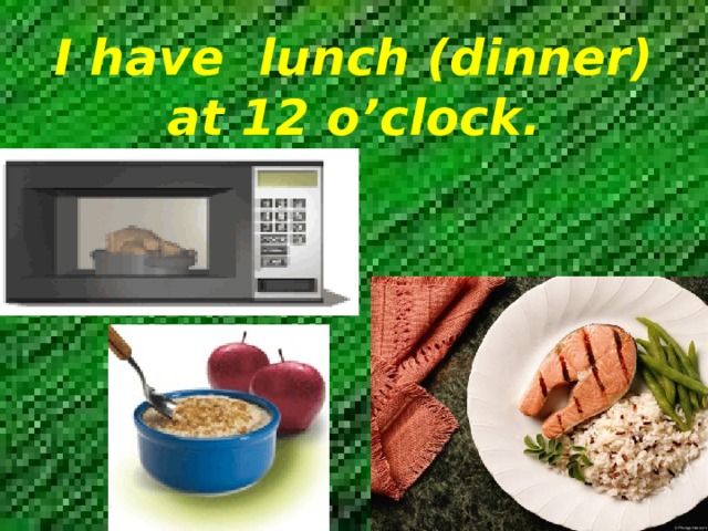 I have lunch (dinner) at 12 o’clock. 