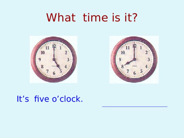 What time is it? It’s five o’clock. 