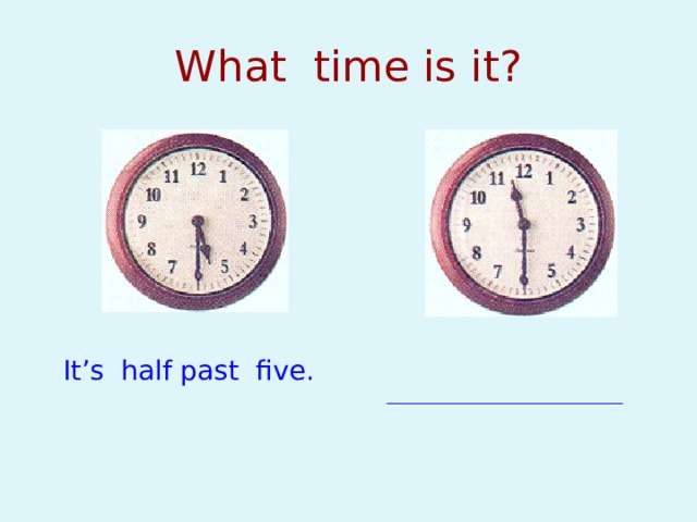 What time is it? It’s half past five. 