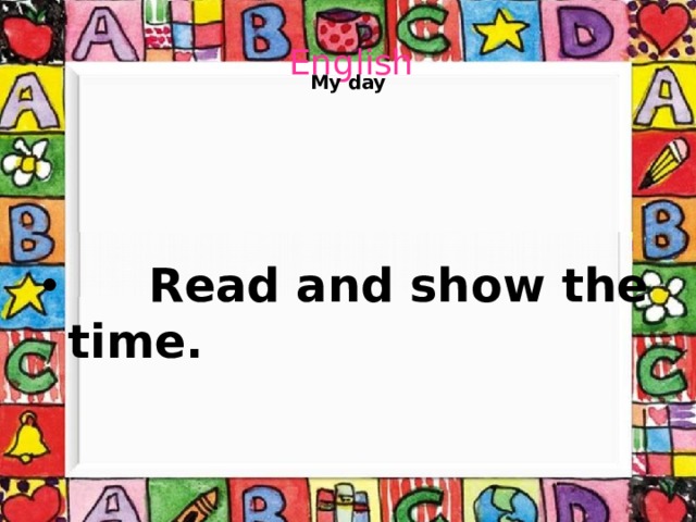     My day   English    Read and show the time.  