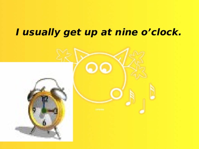 I usually get up at nine o’clock.   