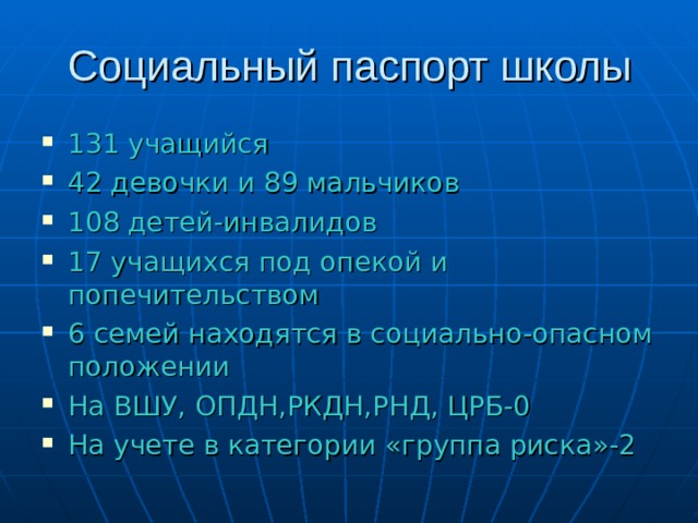 131 учащийся 42 девочки и 89 мальчиков 108 детей-инвалидов 17 учащихся под опекой и попечительством 6 семей находятся в социально-опасном положении На ВШУ, ОПДН,РКДН,РНД, ЦРБ-0 На учете в категории «группа риска»-2 