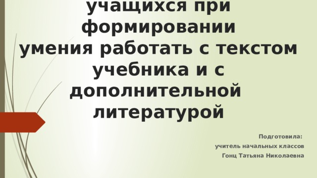«Развитие мышления учащихся при формировании  умения работать с текстом учебника и с дополнительной  литературой Подготовила: учитель начальных классов Гонц Татьяна Николаевна 