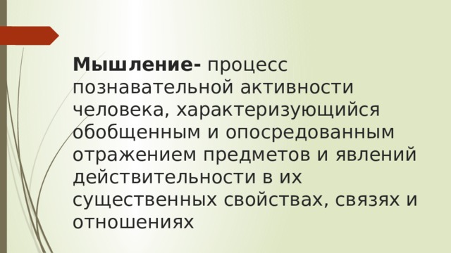 Мышление- процесс познавательной активности человека, характеризующийся обобщенным и опосредованным отражением предметов и явлений действительности в их существенных свойствах, связях и отношениях 