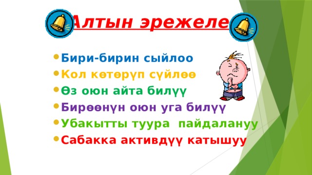 Алтын эрежелер Бири-бирин сыйлоо Кол көтөрүп сүйлөө Өз оюн айта билүү Бирөөнүн оюн уга билүү Убакытты туура пайдалануу Сабакка активдүү катышуу 