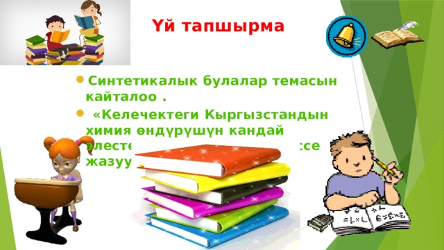 Үй тапшырма Синтетикалык булалар темасын кайталоо .  «Келечектеги Кыргызстандын химия өндүрүшүн кандай элестетем» деген темада эссе жазуу. 