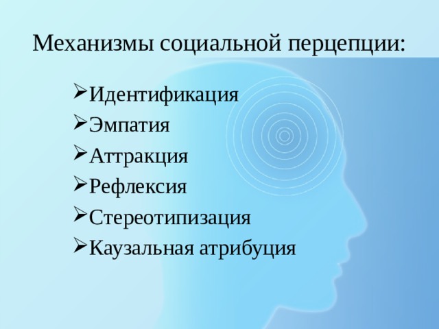 Механизмы социальной перцепции: Идентификация Эмпатия Аттракция Рефлексия Стереотипизация Каузальная атрибуция 