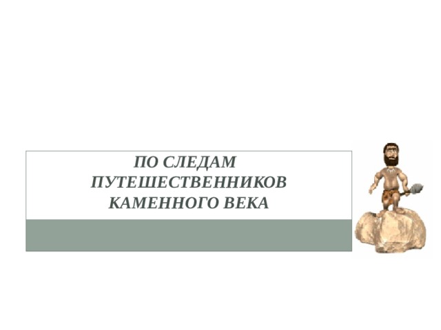 По следам путешественников каменного века 